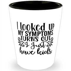 I Looked Up My Symptoms Turns Out I Just Have Kids,  Shotglass 1.5 Oz. Model
