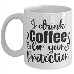 I Drink Coffee For Your Protection, white Coffee Mug, Coffee Cup 11oz. Model