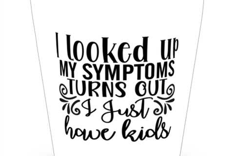 I Looked Up My Symptoms Turns Out I Just Have Kids,  Shotglass 1.5 Oz. Model