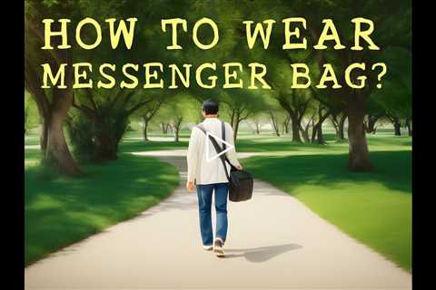 How To Wear A Messenger Bag - Messenger Bag 2023 - Shoulder Bag Guide