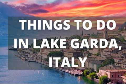 Lake Garda Italy Travel Guide: 13 BEST Things To Do In Lake Garday
