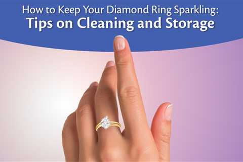 How to Keep Your Diamond Ring Sparkling: Tips on Cleaning and Storage