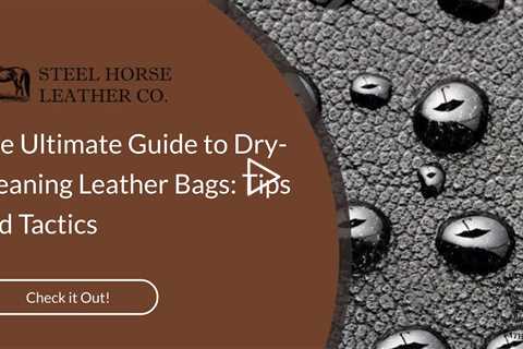 The Ultimate Guide to Dry-Cleaning Leather Bags: Tips and Tactics