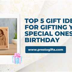 Top 5 Gift Ideas For Gifting Your Special Ones On Birthday