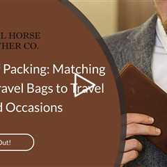 The Art of Packing: Matching Leather Travel Bags to Travel Needs and Occasions