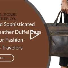 Stylish And Sophisticated Look Of Leather Duffel Bags: A Guide For Fashion-Conscious Travelers