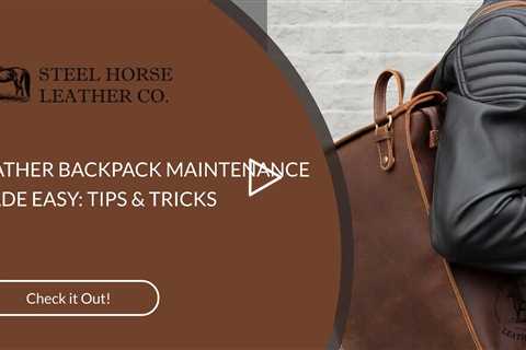 LEATHER BACKPACK MAINTENANCE MADE EASY: TIPS & TRICKS