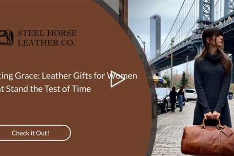 Gifting Grace: Leather Gifts for Women That Stand the Test of Time