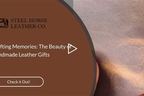 Crafting Memories: The Beauty of Handmade Leather Gifts