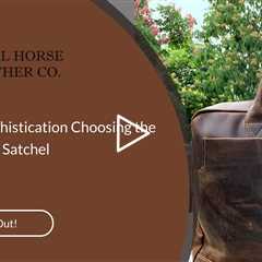 Unveiling Sophistication: Choosing the Right Leather Satchel
