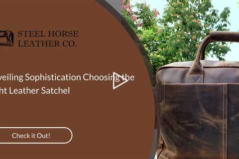 Unveiling Sophistication: Choosing the Right Leather Satchel