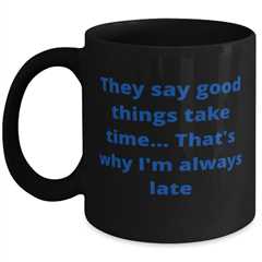 They say good things take time... Thats why Im always late coffeemug black