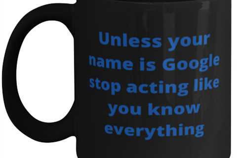 Unless your name is Google stop acting like you know everything  coffeemug