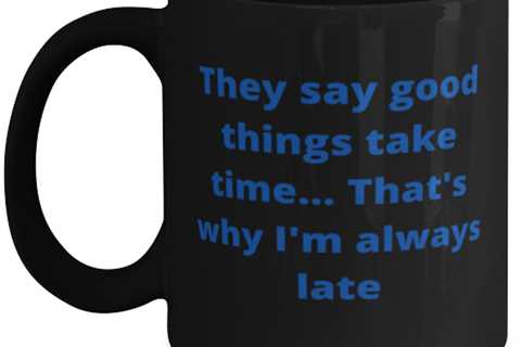 They say good things take time... Thats why Im always late coffeemug black