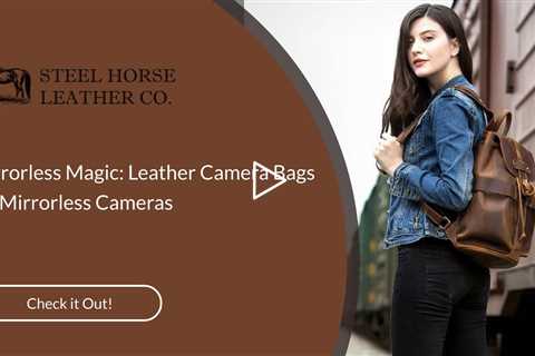 Mirrorless Magic: Leather Camera Bags for Mirrorless Cameras